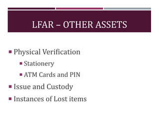 LFAR – OTHER ASSETS
 Physical Verification
 Stationery
 ATM Cards and PIN
 Issue and Custody
 Instances of Lost items
 