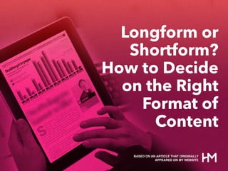 Longform or
Shortform?
How to Decide
on the Right
Format of
Content
BASED ON AN ARTICLE THAT ORIGINALLY
APPEARED ON MY WEBSITE
 