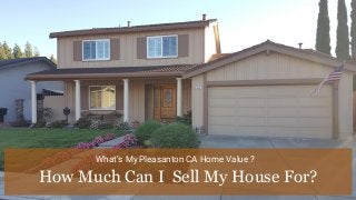 What’s My Pleasanton CA Home Value ?
How Much Can I Sell My House For?
 