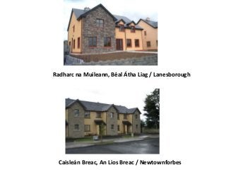 Radharc na Muileann, Béal Átha Liag / Lanesborough
Caisleán Breac, An Lios Breac / Newtownforbes
 