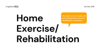 Home
Exercise/
Rehabilitation
Jan 21st, 2021
LongGood Home
You deserve a fun, simple, and
personalized home exercise/
rehabilitation experience.
 