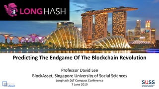 Predicting The Endgame Of The Blockchain Revolution
Professor David Lee
BlockAsset, Singapore University of Social Sciences
LongHash DLT Compass Conference
7 June 2019
 