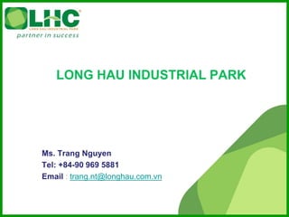 Ms. Trang Nguyen 
Tel: +84-90 969 5881 
Email : trang.nt@longhau.com.vn 
 