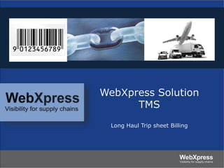 WebXpress Solution
TMS
Long Haul Trip sheet Billing
 