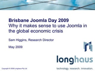 Brisbane Joomla Day 2009 Why it makes sense to use Joomla in the global economic crisis Sam Higgins, Research Director May 2009 