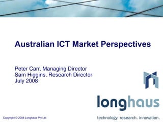 Australian ICT Market Perspectives Peter Carr, Managing Director Sam Higgins, Research Director July 2008 