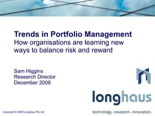 Trends in Portfolio Management How organisations are learning new ways to balance risk and reward Sam Higgins Research Director December 2008 