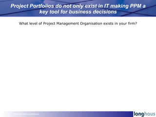 Project Portfolios do not only exist in IT making PPM a key tool for business decisions Commercial-in-confidence What leve...