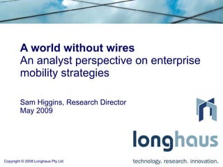 A world without wires An analyst perspective on enterprise mobility strategies Sam Higgins, Research Director May 2009 