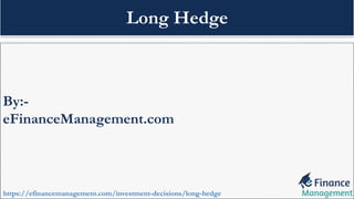 By:-
eFinanceManagement.com
https://efinancemanagement.com/investment-decisions/long-hedge
Long Hedge
 