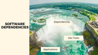 SOFTWARE
DEPENDENCIES
Dependencies
Dev Tools
Applications
 