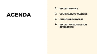 AGENDA
1 SECURITY BASICS
2 VULNERABILITY TRACKING
3 DISCLOSURE PROCESS
4 SECURITY PRACTICES FOR
DEVELOPERS
 