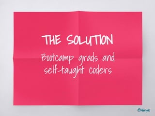@hilarysk
THE SOLUTION
Bootcamp grads and
self-taught coders
 
