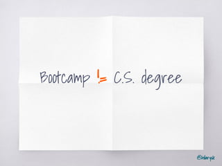 @hilarysk
Bootcamp != C.S. degree
 