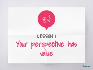 @hilarysk
LESSON 1
Your perspective has
value
 