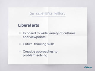 @hilarysk
▧ Exposed to wide variety of cultures
and viewpoints
Our experience matters
Liberal arts
▧ Critical thinking skills
▧ Creative approaches to
problem-solving
 