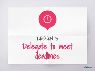 @hilarysk
LESSON 3
Delegate to meet
deadlines
 