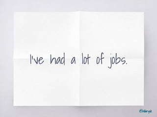@hilarysk
I’ve had a lot of jobs.
 