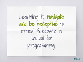 @hilarysk
Learning to navigate
and be receptive to
critical feedback is
crucial for
programming.
 