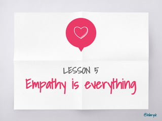 @hilarysk
LESSON 5
Empathy is everything
 