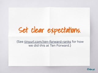 @hilarysk
Set clear expectations.
(See tinyurl.com/ten-forward-ranks for how
we did this at Ten Forward.)
 