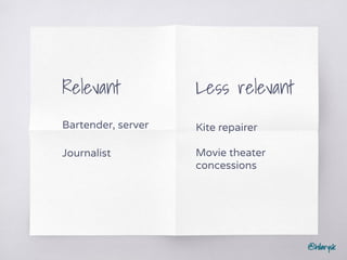 @hilarysk
Relevant
Bartender, server
Journalist
Less relevant
Kite repairer
Movie theater
concessions
 