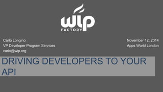 Carlo Longino 
VP Developer Program Services 
carlo@wip.org 
November 12, 2014 
Apps World London 
DRIVING DEVELOPERS TO YOUR 
API 
 
