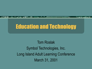 Education and Technology

             Tom Roslak
      Symbol Technologies, Inc.
Long Island Adult Learning Conference
           March 31, 2001
 