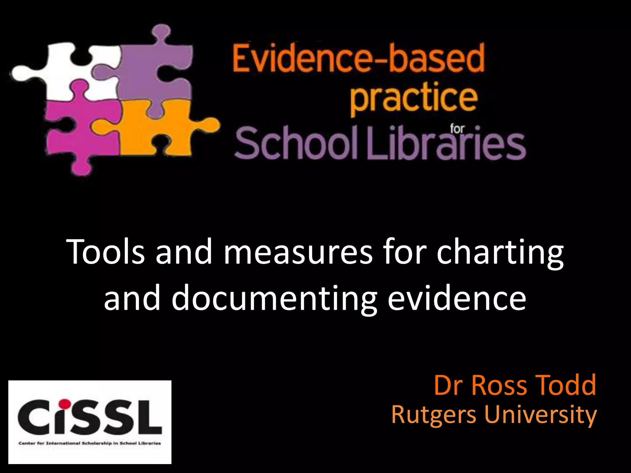 Tools and measures for charting
and documenting evidence
Dr Ross Todd
Rutgers University
 