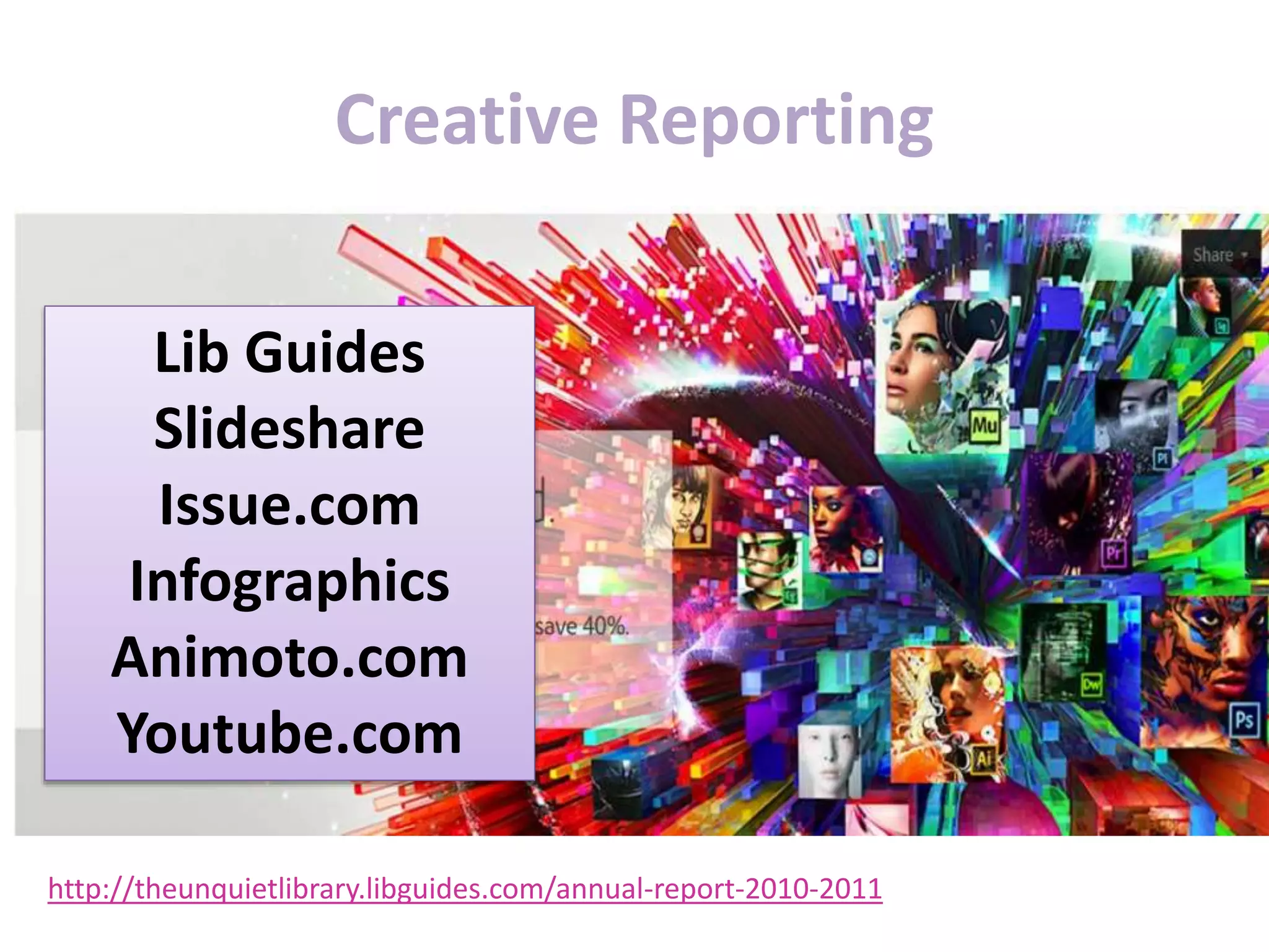 Creative Reporting
http://theunquietlibrary.libguides.com/annual-report-2010-2011
Lib Guides
Slideshare
Issue.com
Infographics
Animoto.com
Youtube.com
 