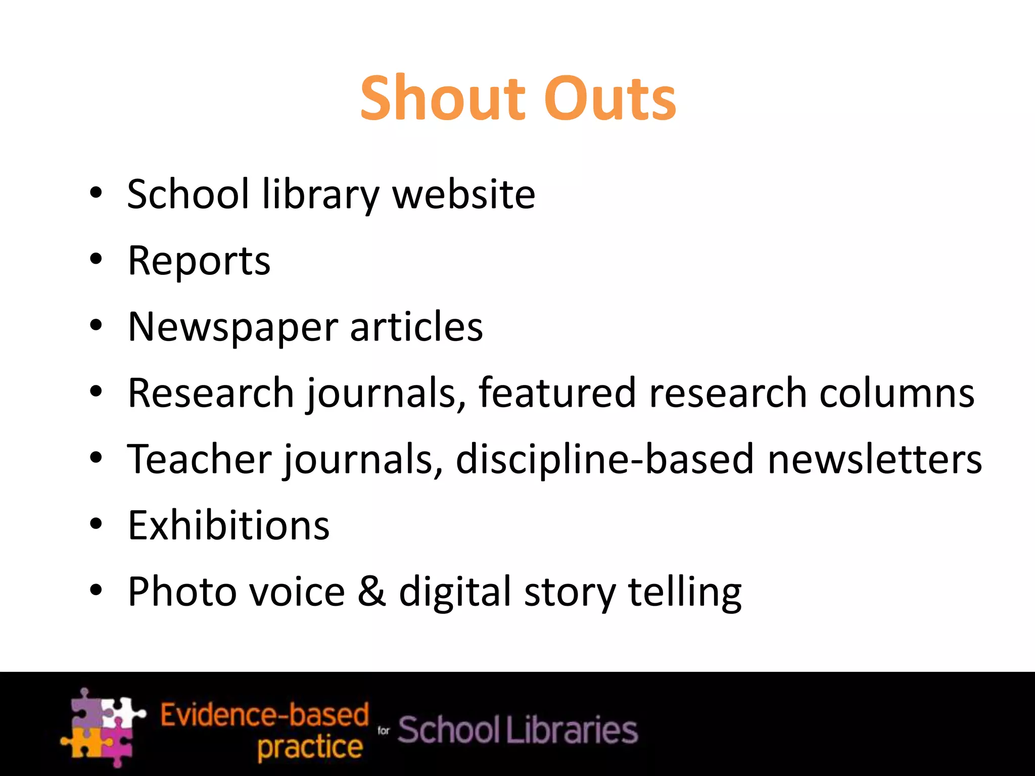 Shout Outs
• School library website
• Reports
• Newspaper articles
• Research journals, featured research columns
• Teacher journals, discipline-based newsletters
• Exhibitions
• Photo voice & digital story telling
 