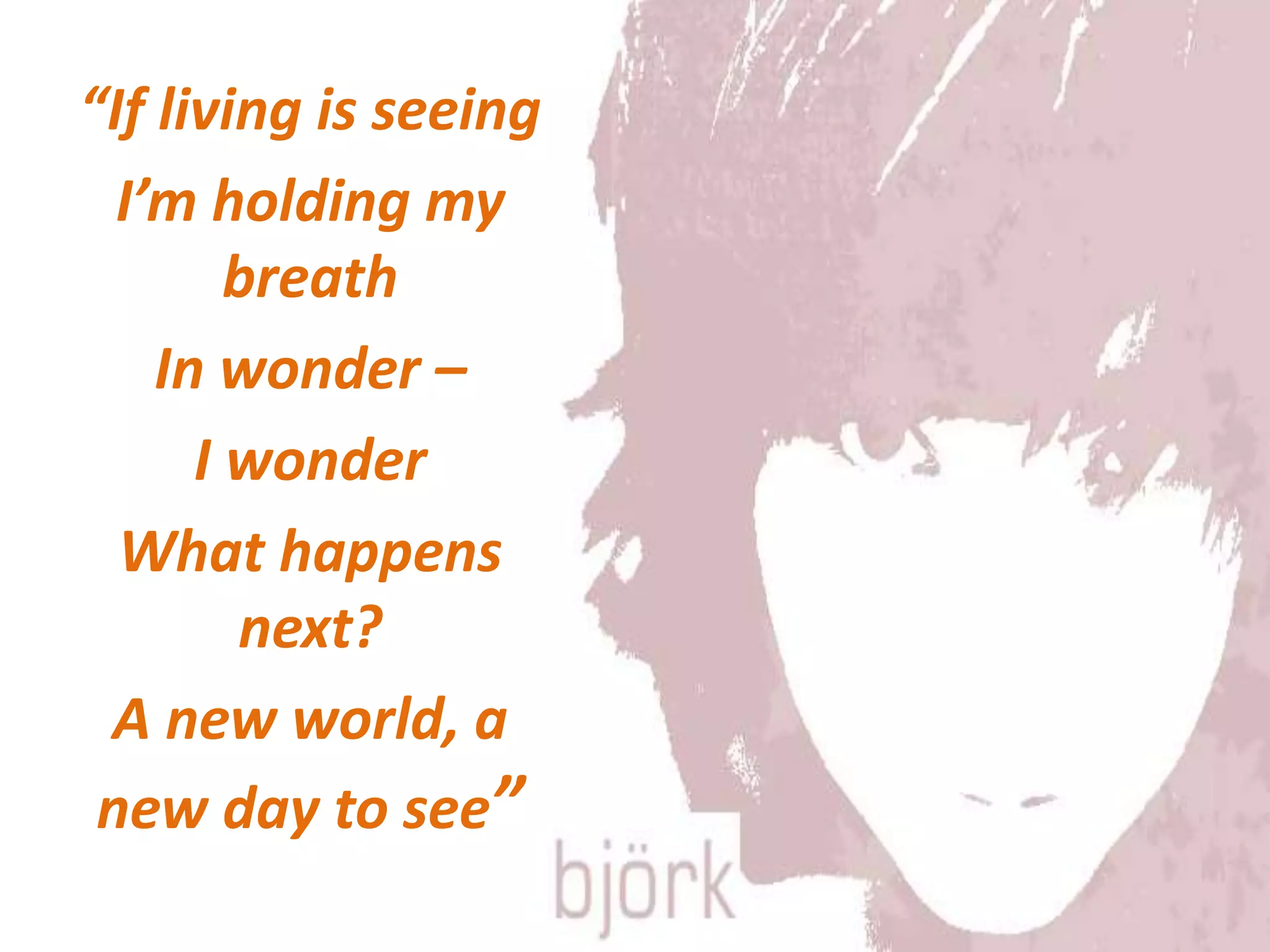 “If living is seeing
I’m holding my
breath
In wonder –
I wonder
What happens
next?
A new world, a
new day to see”
 