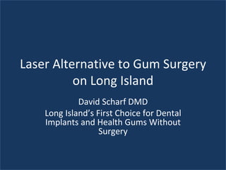 Laser Alternative to Gum Surgery on Long Island David Scharf DMD Long Island’s First Choice for Dental Implants and Health Gums Without Surgery 
