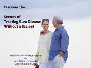 Discover the … Secrets of Treating Gum Disease Without a Scalpel   Healthy Gums Without Surgery By Long Island Periodontist David R. Scharf,DMD 