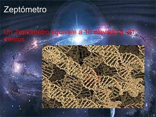 Zeptómetro Un Zeptómetro equivale a 10 elevado a -21 metros. 