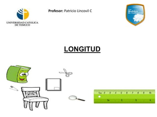 LONGITUD
Profesor: Patricio Lincovil C
 