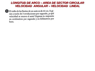 LONGITUD DE ARCO – AREA DE SECTOR CIRCULARLONGITUD DE ARCO – AREA DE SECTOR CIRCULAR
VELOCIDAD ANGULAR – VELOCIDAD LINEALVELOCIDAD ANGULAR – VELOCIDAD LINEAL
 