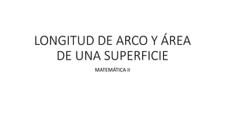 LONGITUD DE ARCO Y ÁREA
DE UNA SUPERFICIE
MATEMÁTICA II
 