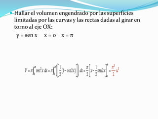  Hallar el volumen engendrado por las superficies
limitadas por las curvas y las rectas dadas al girar en
torno al eje OX:
y = sen x x = 0 x = π
 