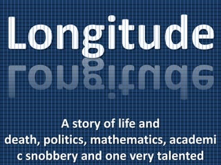 Longitude
          A story of life and
death, politics, mathematics, academi
  c snobbery and one very talented
 