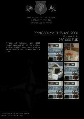 PRINCESS YACHTS 460 2000
Marbella, Spain
250,000 EUR
Princess 460 flybridge yacht (2000
model) equipped with twin Volvo diesel
engines (430hp). Ideal entry level or
family flybridge boat. Spanish flag, tax
paid.
 