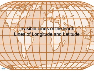 Invisible Lines of the Earth
Lines of Longitude and Latitude
 