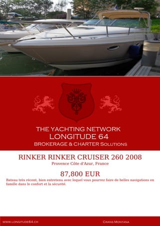 RINKER RINKER CRUISER 260 2008
Provence Côte d'Azur, France
87,800 EUR
Bateau très récent, bien entretenu avec lequel vous pourrez faire de belles navigations en
famille dans le confort et la sécurité.
 