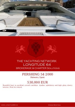 PERSHING 54 2000
Baleares, Spain
530,000 EUR
Beautiful boat in excellent overall condition. Leather upholstery and high gloss cherry
interior. Must be viewed.
 