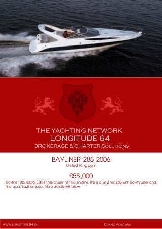 BAYLINER 285 2006
United Kingdom
£55,000
Bayliner 285 (2006) 300HP Mercrusier MPI/B3 engine. This is a Bayliner 285 with Bowthruster and
the usual Bayliner spec. More details will follow:
 
