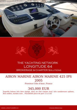 AIRON MARINE AIRON MARINE 425 IPS
2005
Provence Côte d'Azur, France
345,000 EUR
Superbe bateau très bien équipé, dans un état comme neuf, très nombreuses options,
Bois nobles, marbre rose... Possiblilité place de port 13 x 4.45
 