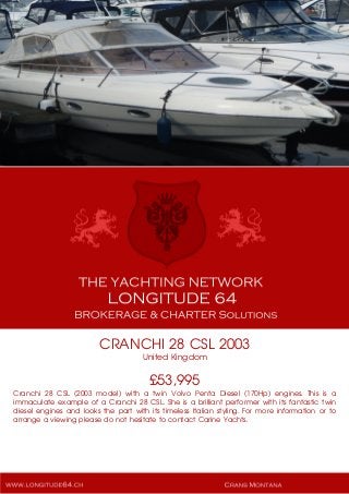 CRANCHI 28 CSL 2003
United Kingdom
£53,995
Cranchi 28 CSL (2003 model) with a twin Volvo Penta Diesel (170Hp) engines. This is a
immaculate example of a Cranchi 28 CSL. She is a brilliant performer with its fantastic twin
diesel engines and looks the part with its timeless Italian styling. For more information or to
arrange a viewing please do not hesitate to contact Carine Yachts.
 
