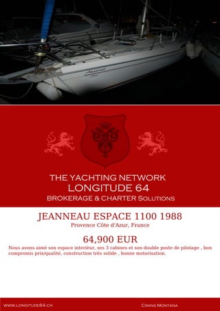 JEANNEAU ESPACE 1100 1988
Provence Côte d'Azur, France
64,900 EUR
Nous avons aimé son espace interièur, ses 3 cabines et son double poste de pilotage , bon
compromis prix/qualité, construction très solide , bonne motorisation.
 