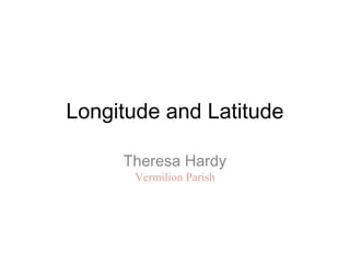 Longitude and Latitude
Theresa Hardy
Vermilion Parish
 