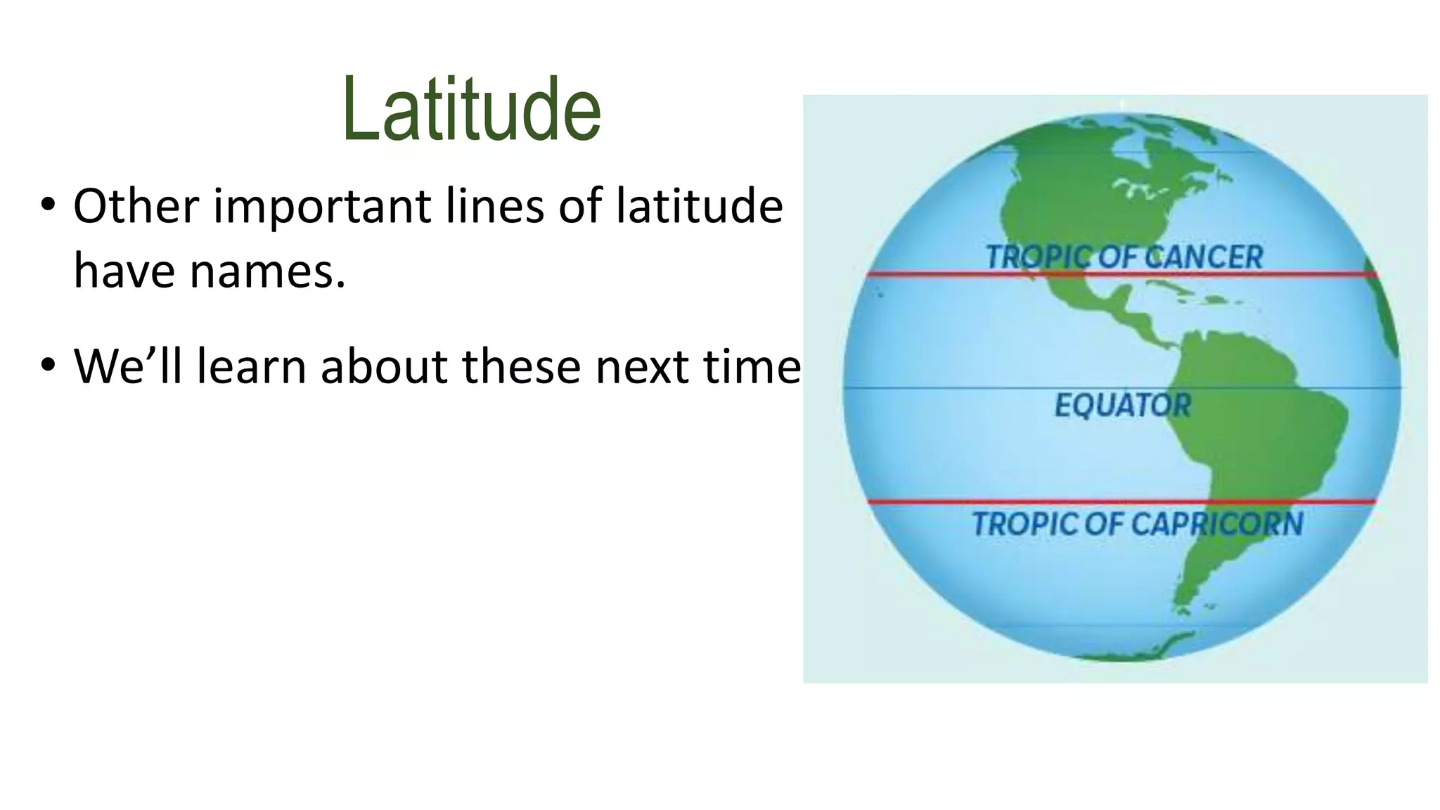 • Other important lines of latitude
have names.
• We’ll learn about these next time
Latitude
 